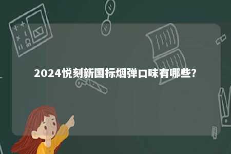 2024悦刻新国标烟弹口味有哪些
？ 